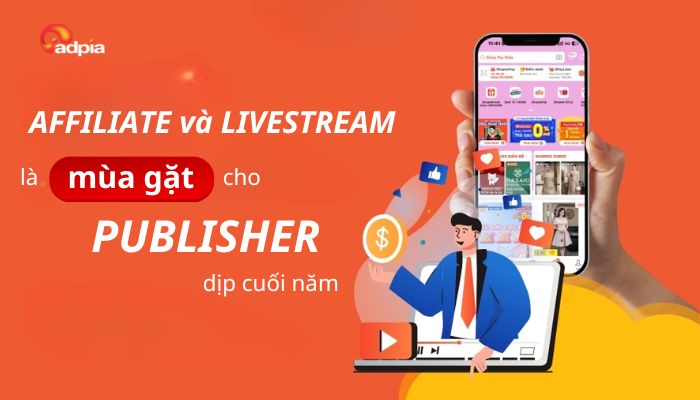 Vì sao affiliate và livestream là "mùa gặt "cho publisher dịp cuối năm?